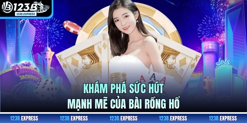 Khám phá sức hút mạnh mẽ của bài rồng hổ